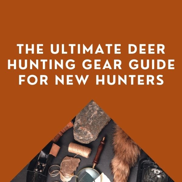 Deer Hunting Gear For New Hunters: Early Season Ultimate Guide
