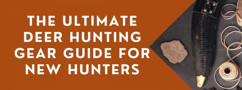 Deer Hunting Gear For New Hunters: Early Season Ultimate Guide